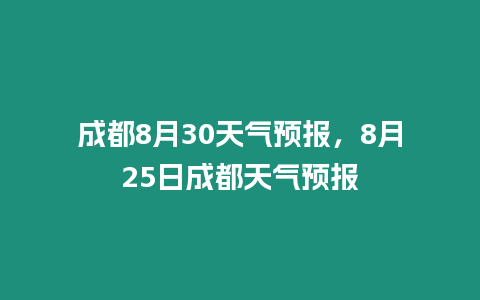 成都8月30天氣預報，8月25日成都天氣預報