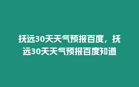 撫遠30天天氣預報百度，撫遠30天天氣預報百度知道