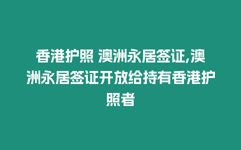 香港護(hù)照 澳洲永居簽證,澳洲永居簽證開放給持有香港護(hù)照者