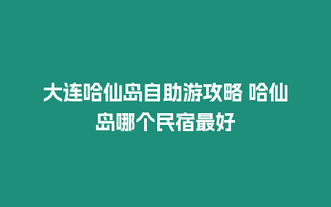 大連哈仙島自助游攻略 哈仙島哪個民宿最好