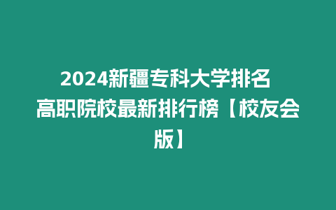 2024新疆專科大學排名 高職院校最新排行榜【校友會版】