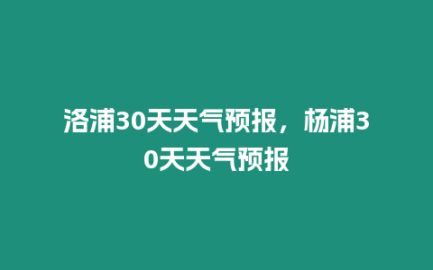 洛浦30天天氣預報，楊浦30天天氣預報