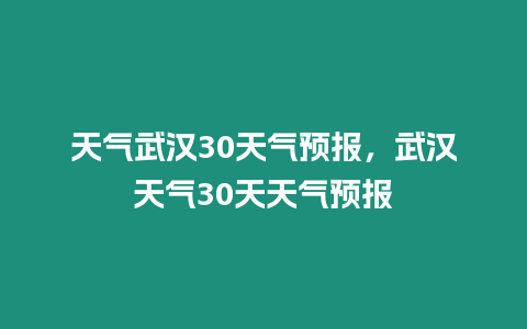 天氣武漢30天氣預報，武漢天氣30天天氣預報