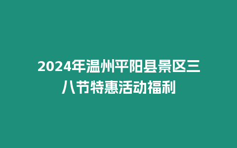 2024年溫州平陽縣景區三八節特惠活動福利