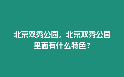 北京雙秀公園，北京雙秀公園里面有什么特色？