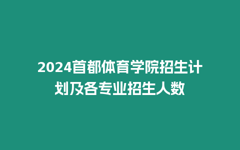 2024首都體育學院招生計劃及各專業招生人數