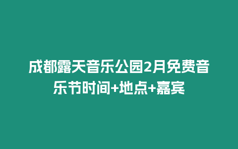 成都露天音樂公園2月免費音樂節時間+地點+嘉賓