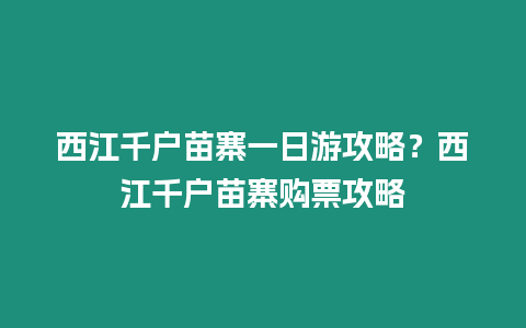 西江千戶苗寨一日游攻略？西江千戶苗寨購票攻略