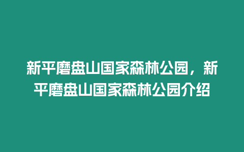 新平磨盤山國家森林公園，新平磨盤山國家森林公園介紹