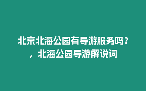 北京北海公園有導游服務嗎？，北海公園導游解說詞