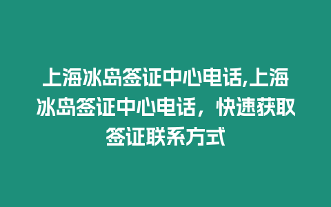 上海冰島簽證中心電話,上海冰島簽證中心電話，快速獲取簽證聯系方式