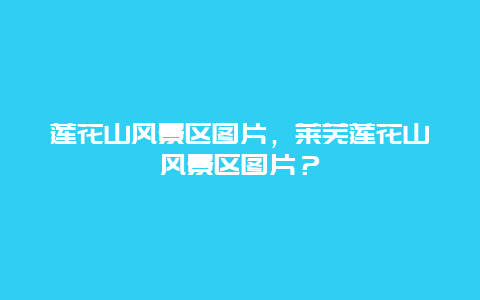 蓮花山風景區圖片，萊蕪蓮花山風景區圖片？