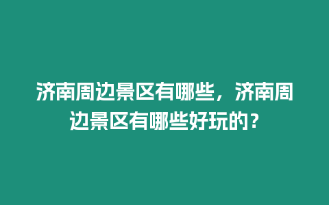 濟南周邊景區有哪些，濟南周邊景區有哪些好玩的？