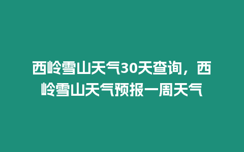 西嶺雪山天氣30天查詢，西嶺雪山天氣預報一周天氣