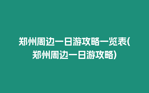 鄭州周邊一日游攻略一覽表(鄭州周邊一日游攻略)