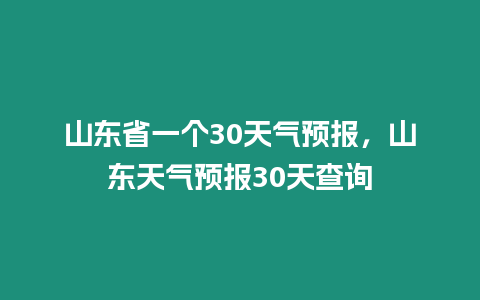 山東省一個30天氣預報，山東天氣預報30天查詢