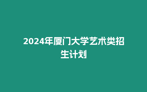 2024年廈門大學藝術類招生計劃