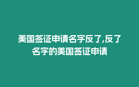 美國簽證申請名字反了,反了名字的美國簽證申請