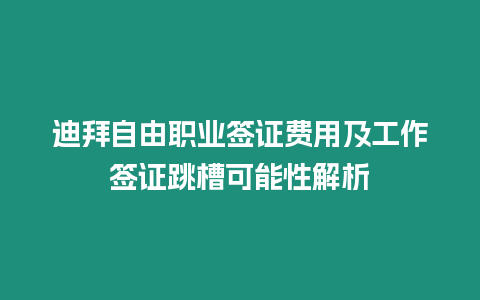 迪拜自由職業簽證費用及工作簽證跳槽可能性解析