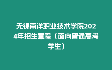 無錫南洋職業技術學院2024年招生章程（面向普通高考學生）