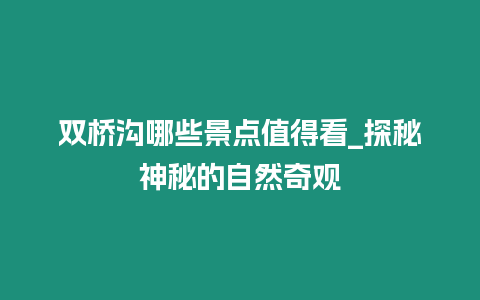 雙橋溝哪些景點值得看_探秘神秘的自然奇觀