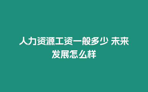 人力資源工資一般多少 未來發展怎么樣