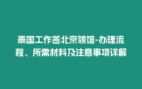 泰國工作簽北京領(lǐng)館-辦理流程、所需材料及注意事項(xiàng)詳解