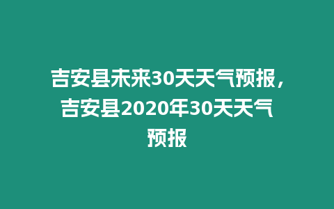 吉安縣未來30天天氣預報，吉安縣2020年30天天氣預報