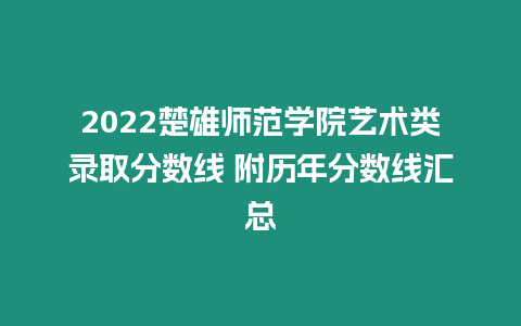 2022楚雄師范學(xué)院藝術(shù)類錄取分?jǐn)?shù)線 附歷年分?jǐn)?shù)線匯總