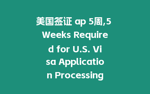 美國簽證 ap 5周,5 Weeks Required for U.S. Visa Application Processing