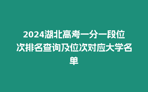 2024湖北高考一分一段位次排名查詢及位次對應大學名單