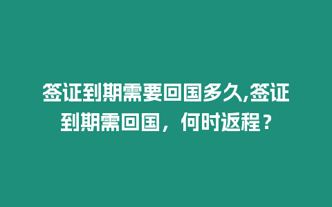 簽證到期需要回國(guó)多久,簽證到期需回國(guó)，何時(shí)返程？