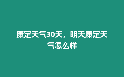 康定天氣30天，明天康定天氣怎么樣