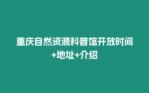 重慶自然資源科普館開放時間+地址+介紹