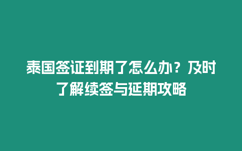 泰國簽證到期了怎么辦？及時了解續簽與延期攻略