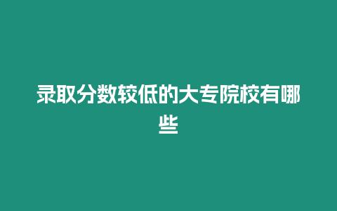 錄取分數較低的大專院校有哪些