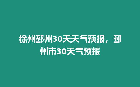 徐州邳州30天天氣預報，邳州市30天氣預報