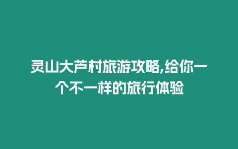 靈山大蘆村旅游攻略,給你一個(gè)不一樣的旅行體驗(yàn)