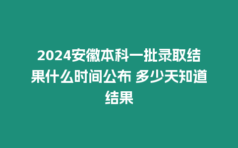 2024安徽本科一批錄取結果什么時間公布 多少天知道結果