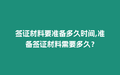 簽證材料要準備多久時間,準備簽證材料需要多久？