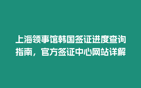 上海領(lǐng)事館韓國(guó)簽證進(jìn)度查詢指南，官方簽證中心網(wǎng)站詳解