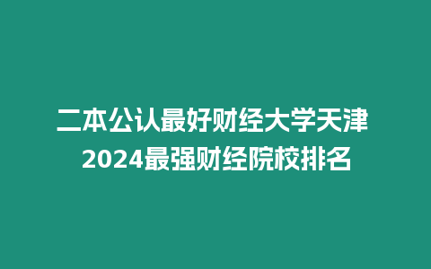 二本公認最好財經大學天津 2024最強財經院校排名