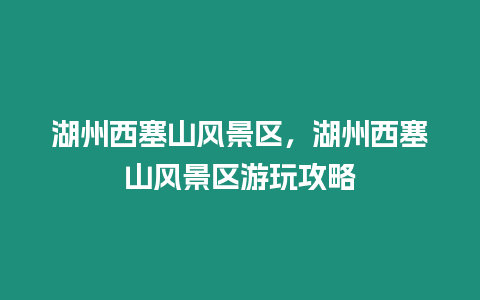 湖州西塞山風(fēng)景區(qū)，湖州西塞山風(fēng)景區(qū)游玩攻略