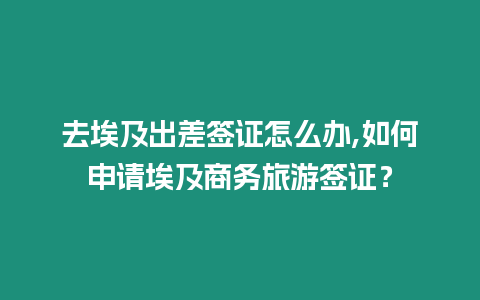 去埃及出差簽證怎么辦,如何申請埃及商務旅游簽證？