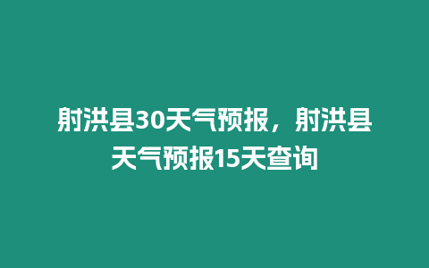 射洪縣30天氣預(yù)報，射洪縣天氣預(yù)報15天查詢