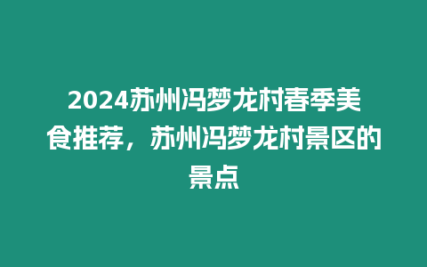 2024蘇州馮夢龍村春季美食推薦，蘇州馮夢龍村景區的景點