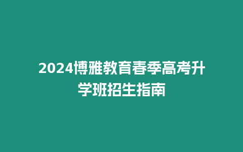 2024博雅教育春季高考升學(xué)班招生指南