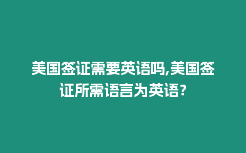 美國簽證需要英語嗎,美國簽證所需語言為英語？