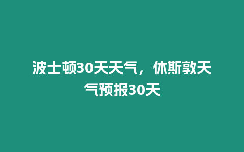 波士頓30天天氣，休斯敦天氣預(yù)報30天