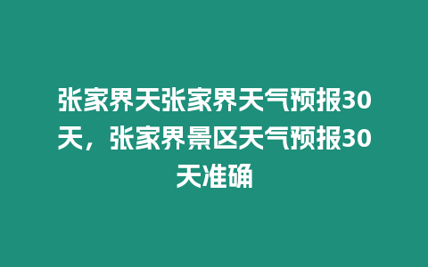 張家界天張家界天氣預報30天，張家界景區天氣預報30天準確